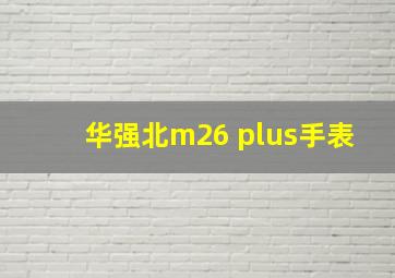 华强北m26 plus手表